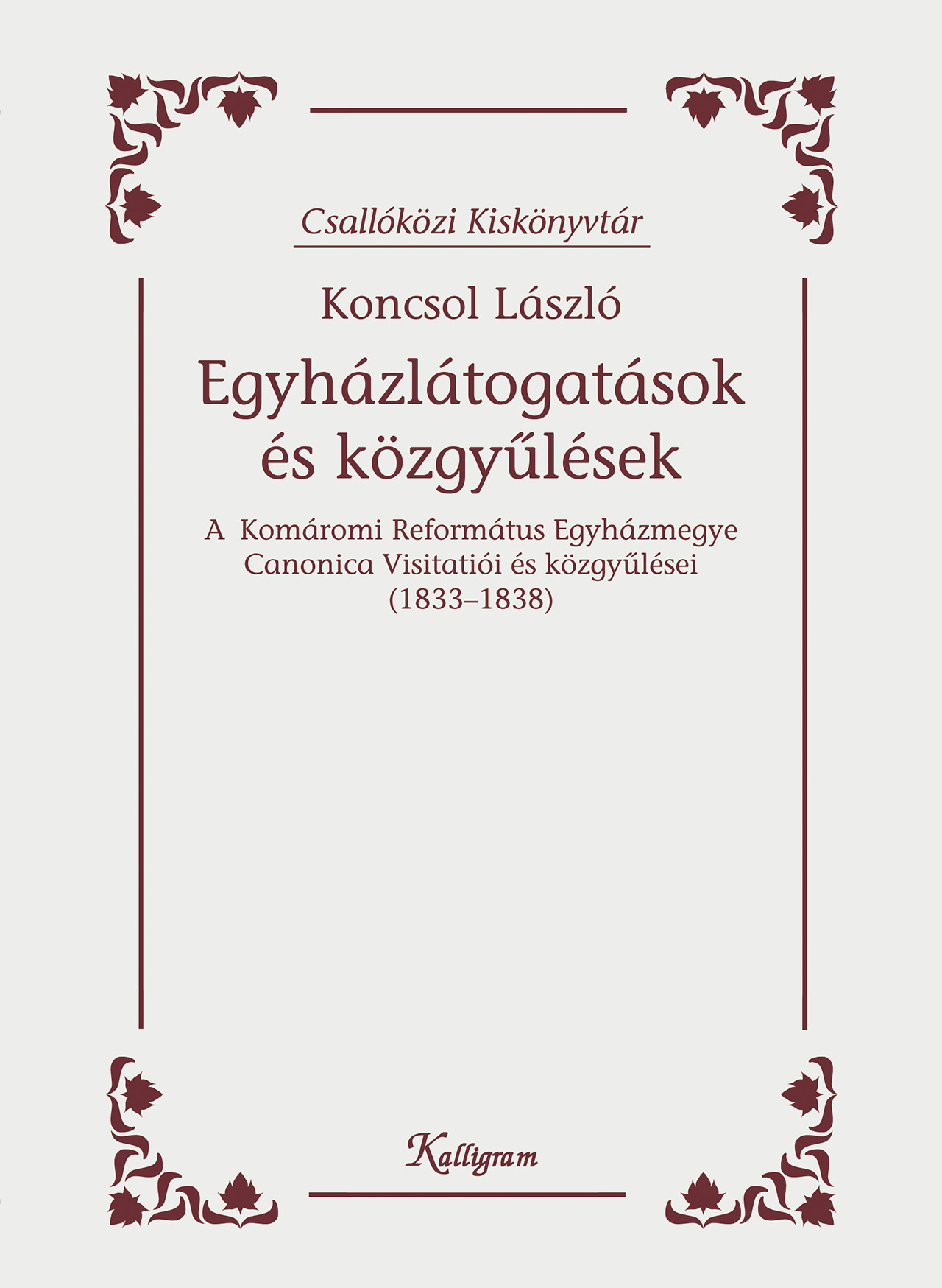 Egyházlátogatások és közgyűlések. A Komáromi Református Egyházmegye Canonica Visitatói és közgyűlései (1833-1838)