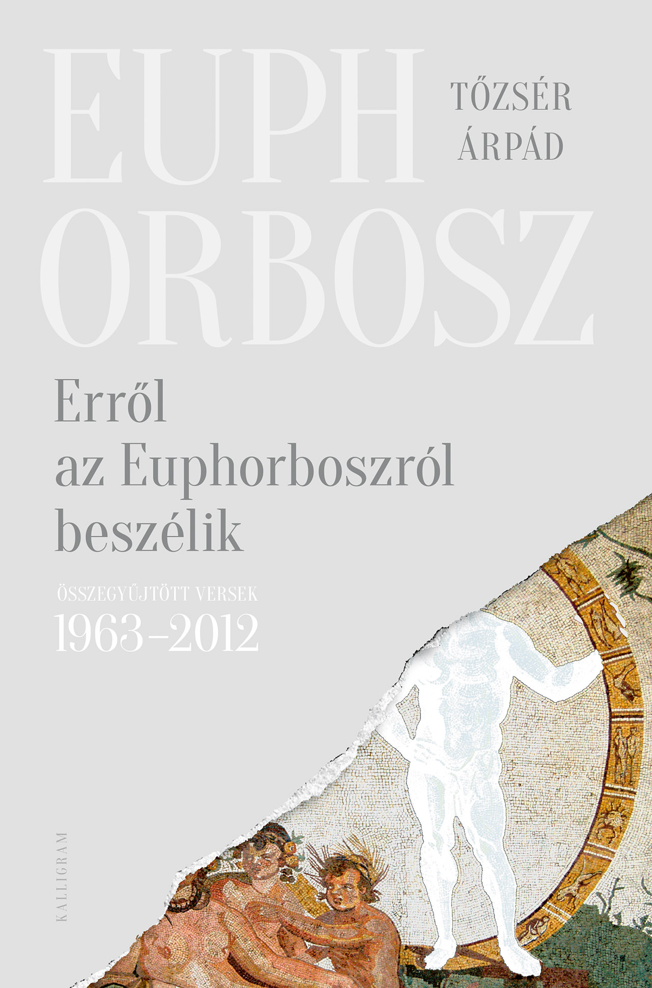 Erről az Euphorboszról beszélik. Összegyűjtött versek, 1963-2012